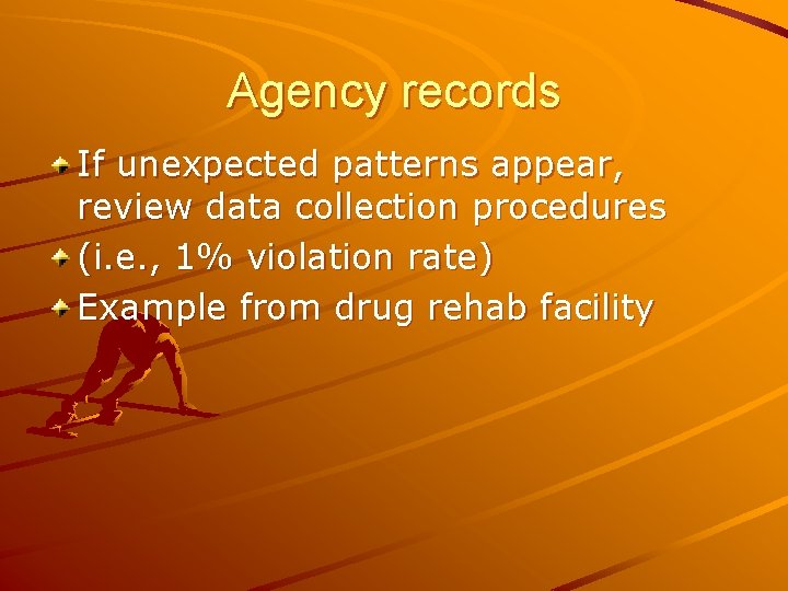 Agency records If unexpected patterns appear, review data collection procedures (i. e. , 1%