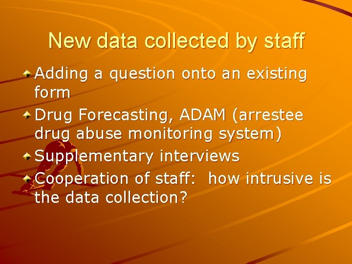 New data collected by staff Adding a question onto an existing form Drug Forecasting,