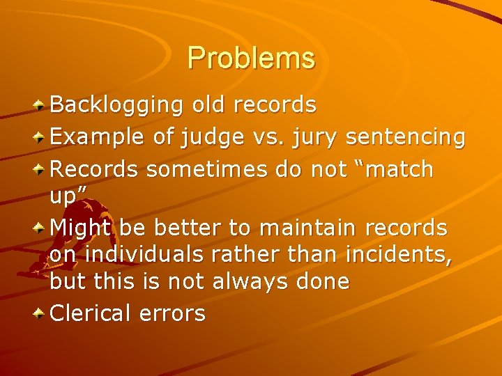 Problems Backlogging old records Example of judge vs. jury sentencing Records sometimes do not