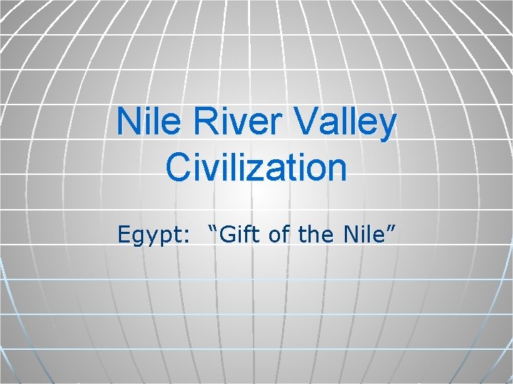 Nile River Valley Civilization Egypt: “Gift of the Nile” 