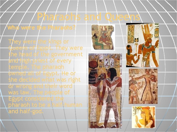 Pharaohs and Queens Who were the Pharaohs? They were the kings or Queens of