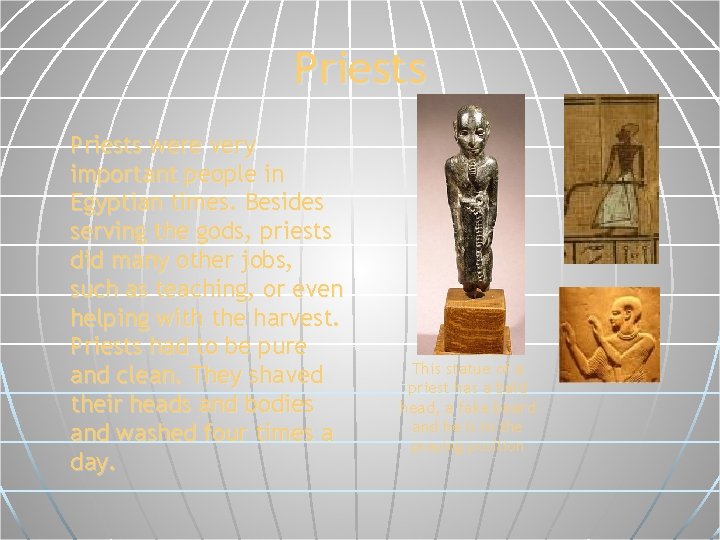 Priests were very important people in Egyptian times. Besides serving the gods, priests did