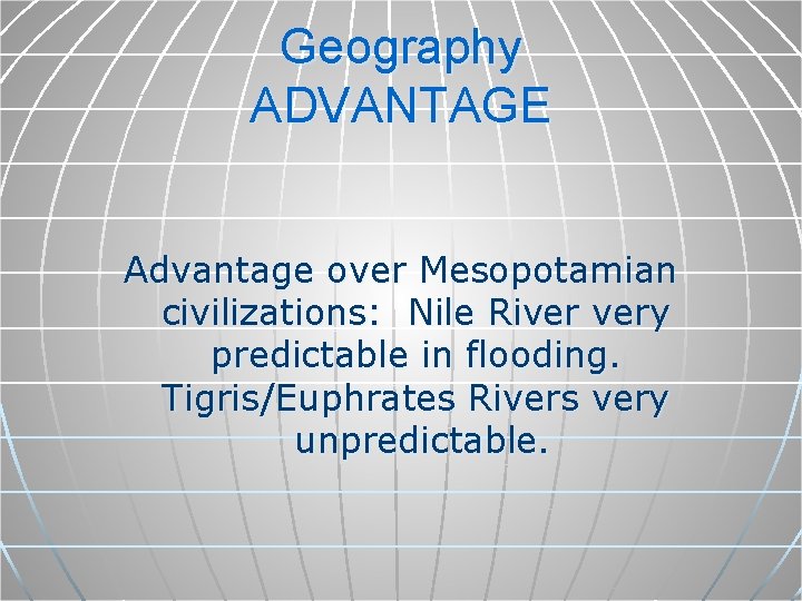 Geography ADVANTAGE Advantage over Mesopotamian civilizations: Nile River very predictable in flooding. Tigris/Euphrates Rivers