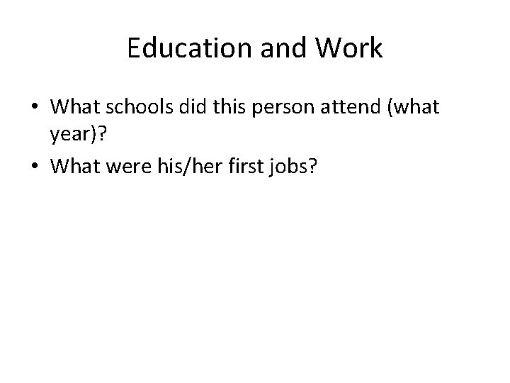 Education and Work • What schools did this person attend (what year)? • What