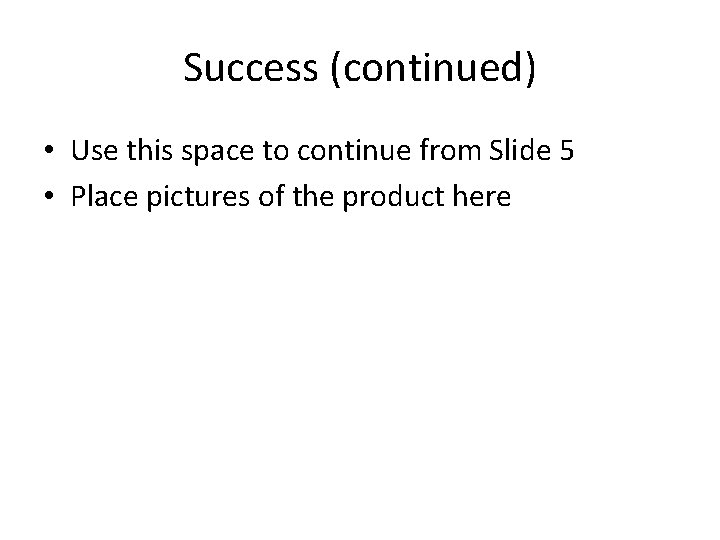 Success (continued) • Use this space to continue from Slide 5 • Place pictures