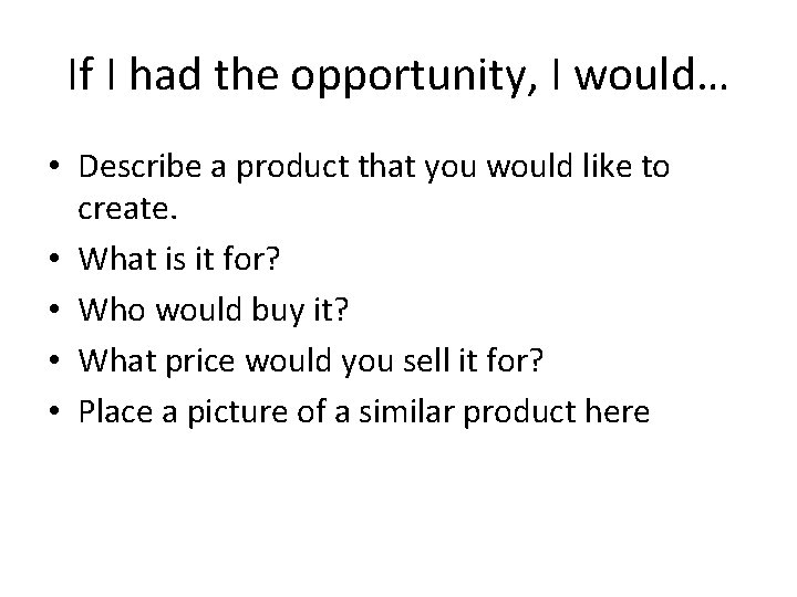 If I had the opportunity, I would… • Describe a product that you would