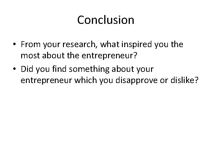 Conclusion • From your research, what inspired you the most about the entrepreneur? •