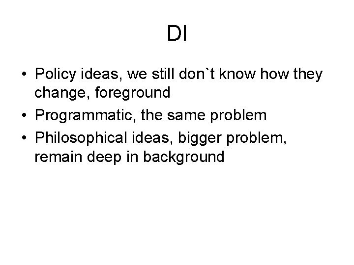 DI • Policy ideas, we still don`t know how they change, foreground • Programmatic,
