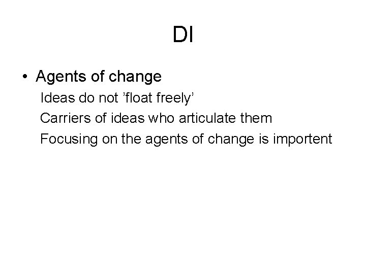 DI • Agents of change Ideas do not ’float freely’ Carriers of ideas who