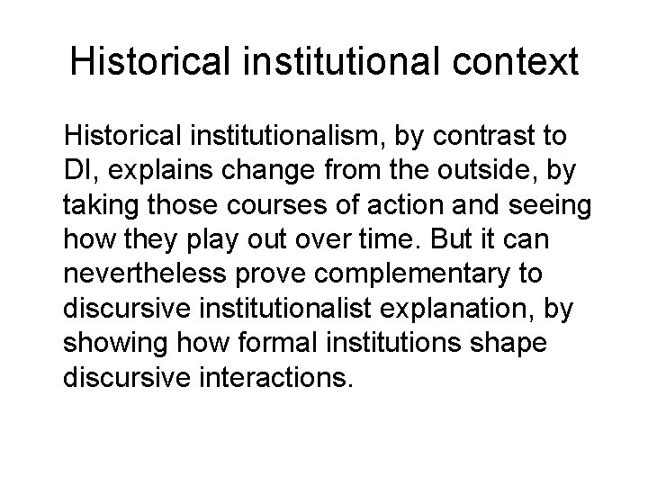 Historical institutional context Historical institutionalism, by contrast to DI, explains change from the outside,