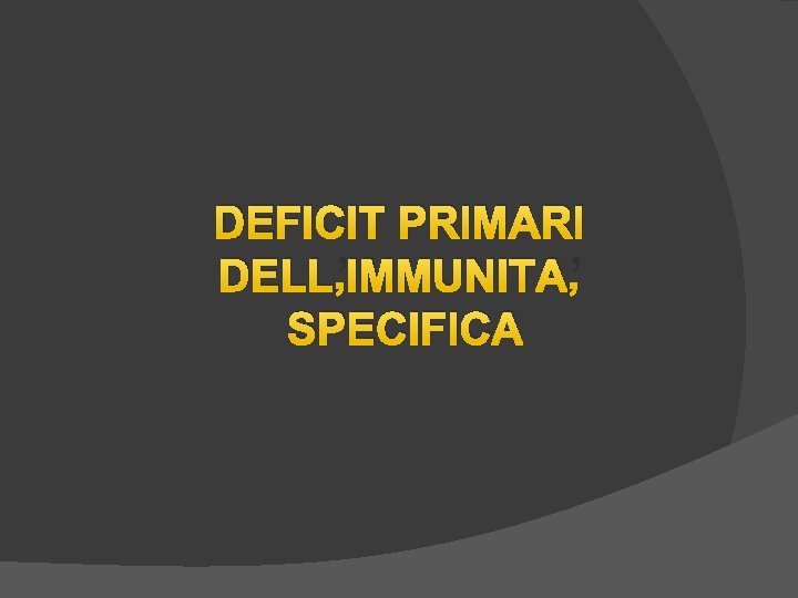 DEFICIT PRIMARI DELL’IMMUNITA’ SPECIFICA DEFICIT PRIMARI DELL’IMMUNITA’ SPECIFICA