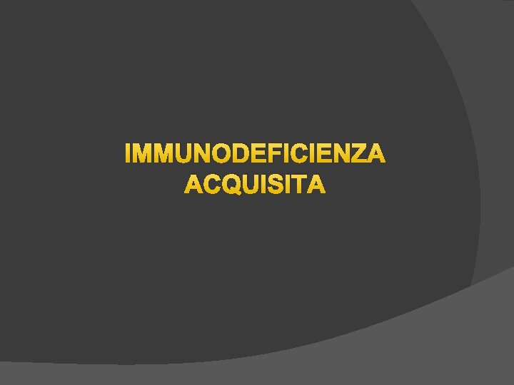 IMMUNODEFICIENZA ACQUISITA IMMUNODEFICIENZA ACQUISITA