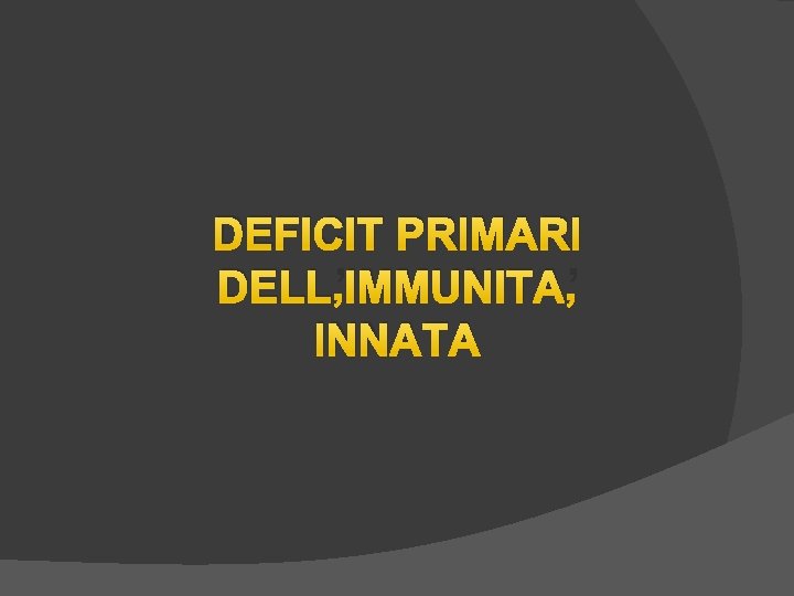 DEFICIT PRIMARI DELL’IMMUNITA’ INNATA DEFICIT PRIMARI DELL’IMMUNITA’ INNATA