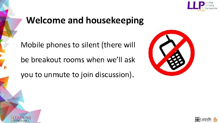Welcome and housekeeping Mobile phones to silent (there will be breakout rooms when we’ll