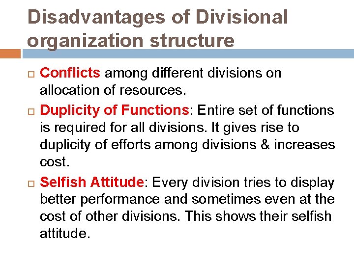 Disadvantages of Divisional organization structure Conflicts among different divisions on allocation of resources. Duplicity