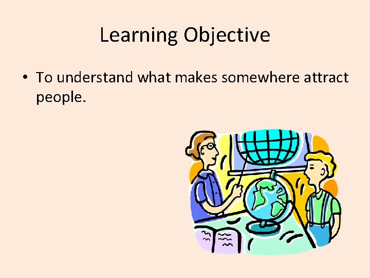 Learning Objective • To understand what makes somewhere attract people. 