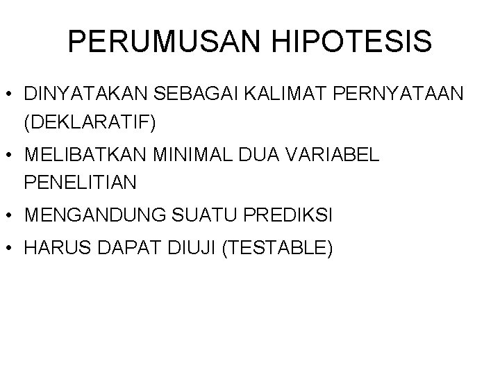 PERUMUSAN HIPOTESIS • DINYATAKAN SEBAGAI KALIMAT PERNYATAAN (DEKLARATIF) • MELIBATKAN MINIMAL DUA VARIABEL PENELITIAN