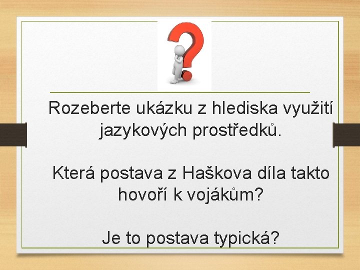 Rozeberte ukázku z hlediska využití jazykových prostředků. Která postava z Haškova díla takto hovoří