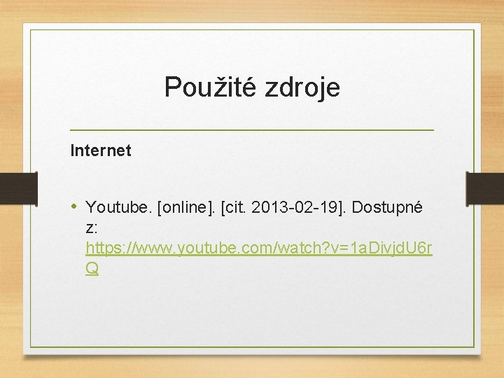 Použité zdroje Internet • Youtube. [online]. [cit. 2013 -02 -19]. Dostupné z: https: //www.