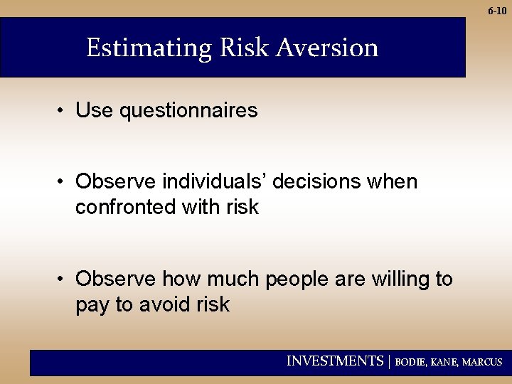 6 -10 Estimating Risk Aversion • Use questionnaires • Observe individuals’ decisions when confronted