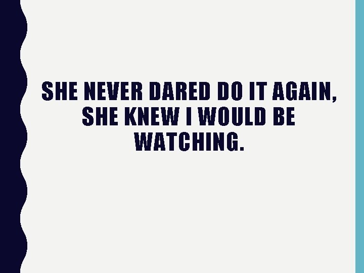 SHE NEVER DARED DO IT AGAIN, SHE KNEW I WOULD BE WATCHING. 