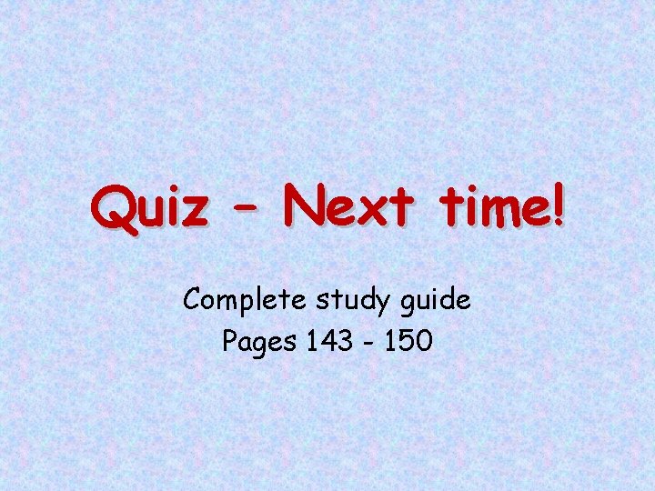 Quiz – Next time! Complete study guide Pages 143 - 150 