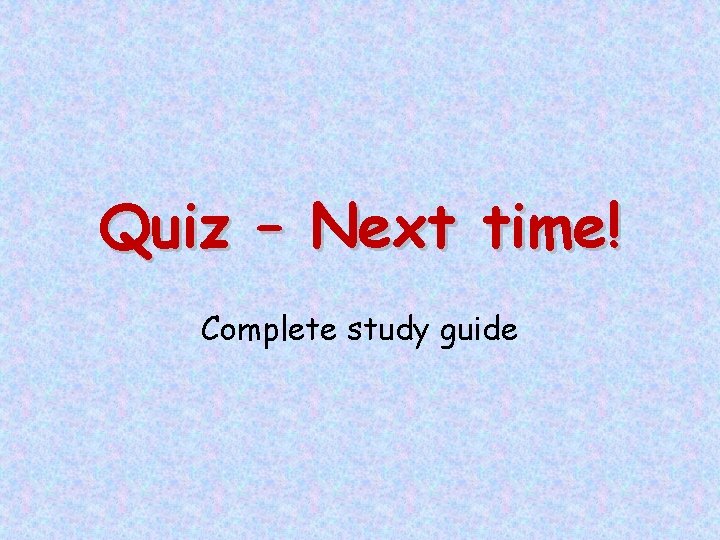 Quiz – Next time! Complete study guide 