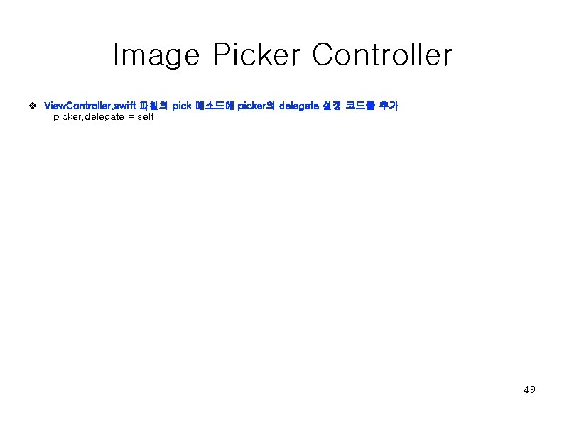 Image Picker Controller v View. Controller. swift 파일의 pick 메소드에 picker의 delegate 설정 코드를