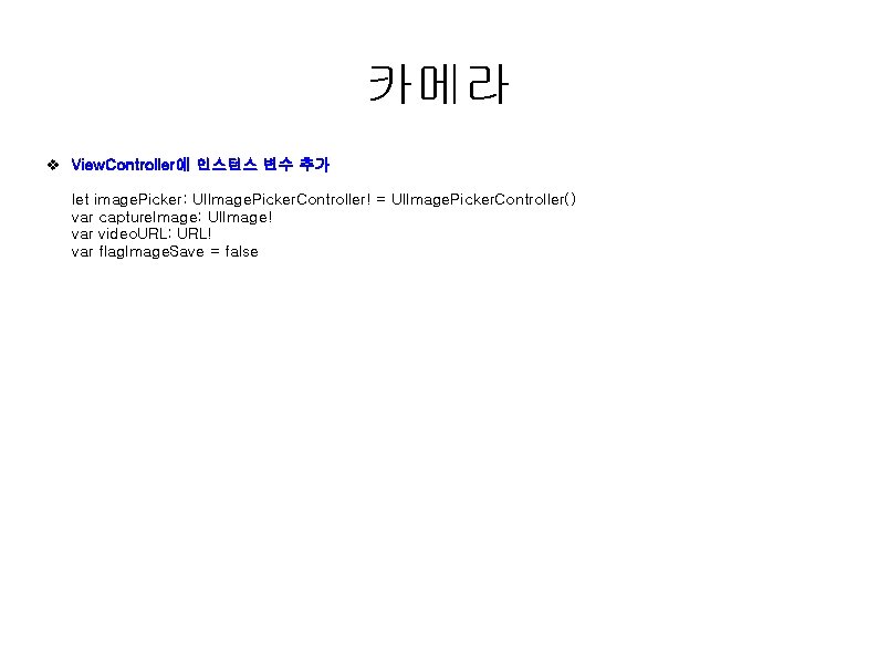 카메라 v View. Controller에 인스턴스 변수 추가 let image. Picker: UIImage. Picker. Controller! =