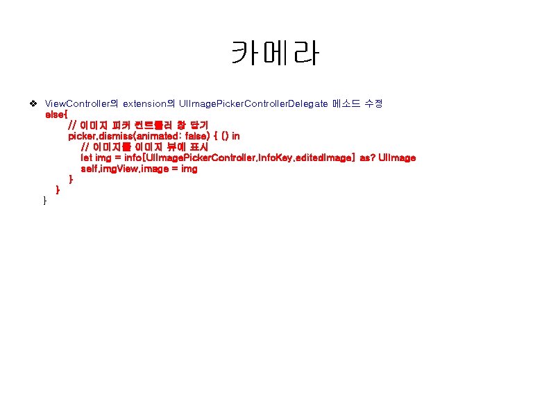 카메라 v View. Controller의 extension의 UIImage. Picker. Controller. Delegate 메소드 수정 else{ // 이미지