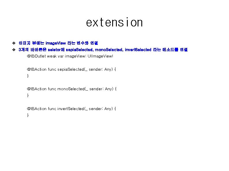 extension v 이미지 뷰에는 image. VIew 라는 변수와 연결 v 3개의 바버튼은 seletor에 sepia.