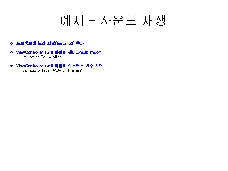 예제 – 사운드 재생 v 프로젝트에 노래 파일(test. mp 3) 추가 v View. Controller.