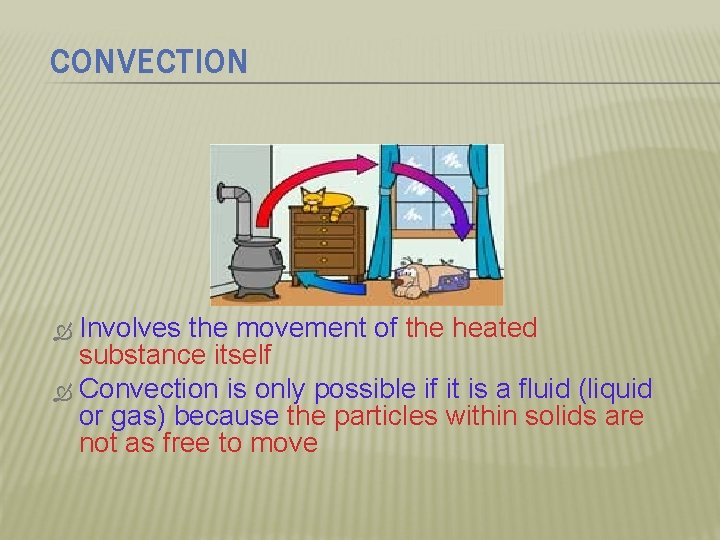CONVECTION Involves the movement of the heated substance itself Convection is only possible if