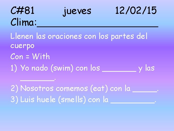 C#81 jueves 12/02/15 Clima: __________ Llenen las oraciones con los partes del cuerpo Con C#81 jueves 12/02/15 Clima: __________ Llenen las oraciones con los partes del cuerpo Con
