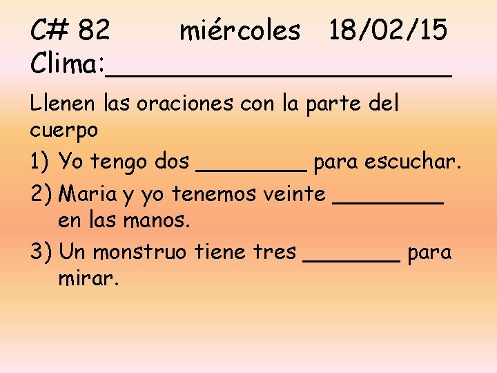 C# 82 miércoles 18/02/15 Clima: __________ Llenen las oraciones con la parte del cuerpo C# 82 miércoles 18/02/15 Clima: __________ Llenen las oraciones con la parte del cuerpo