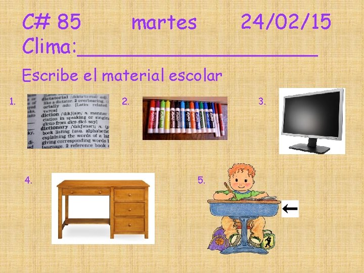 C# 85 martes 24/02/15 Clima: __________ Escribe el material escolar 1. 2. 4. 3. C# 85 martes 24/02/15 Clima: __________ Escribe el material escolar 1. 2. 4. 3.