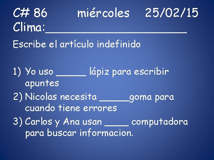 C# 86 miércoles 25/02/15 Clima: __________ Escribe el artículo indefinido 1) Yo uso _____ C# 86 miércoles 25/02/15 Clima: __________ Escribe el artículo indefinido 1) Yo uso _____
