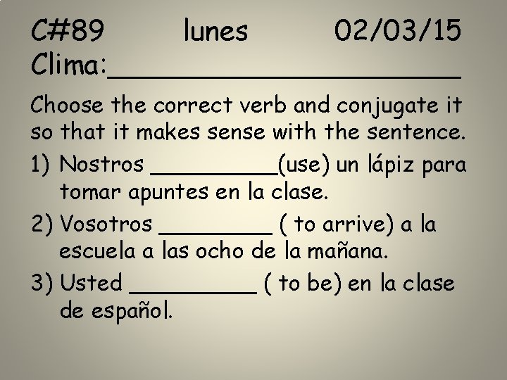 C#89 lunes 02/03/15 Clima: __________ Choose the correct verb and conjugate it so that C#89 lunes 02/03/15 Clima: __________ Choose the correct verb and conjugate it so that