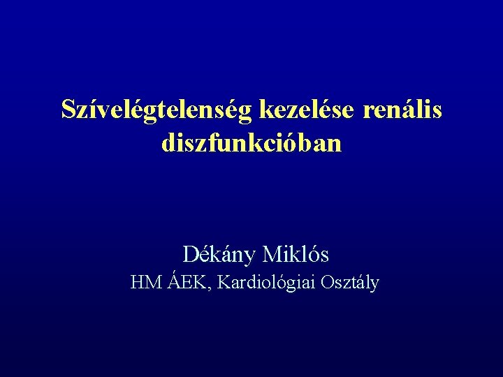 Szívelégtelenség kezelése renális diszfunkcióban Dékány Miklós HM ÁEK, Kardiológiai Osztály 