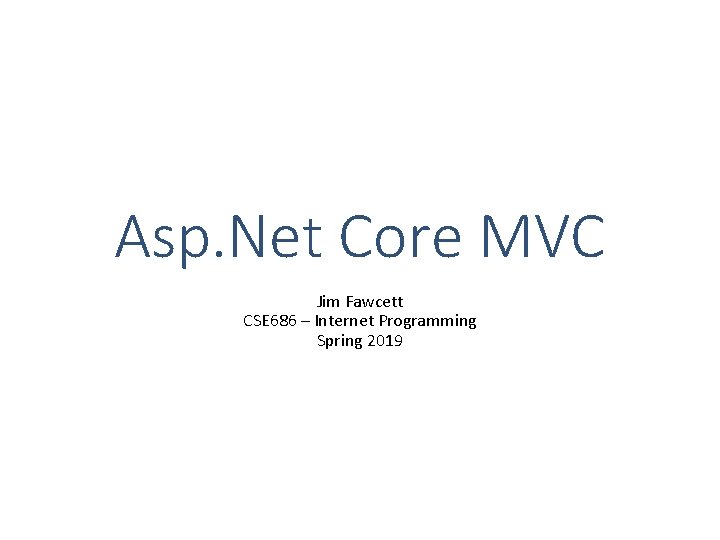 Asp. Net Core MVC Jim Fawcett CSE 686 – Internet Programming Spring 2019 