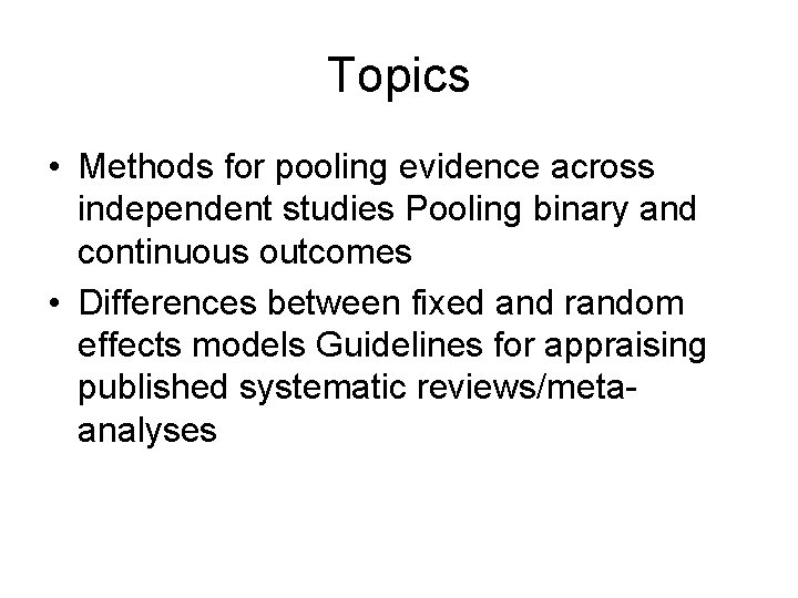 Topics • Methods for pooling evidence across independent studies Pooling binary and continuous outcomes