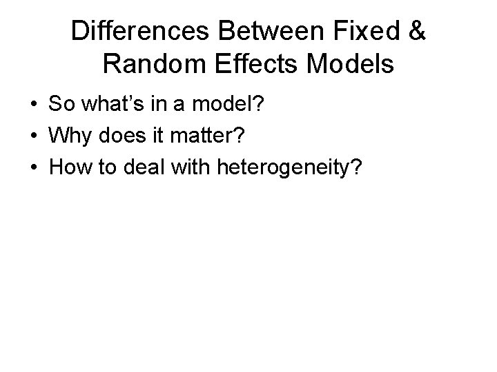 Differences Between Fixed & Random Effects Models • So what’s in a model? •