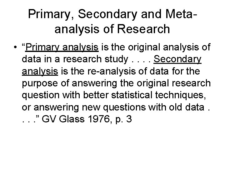 Primary, Secondary and Metaanalysis of Research • “Primary analysis is the original analysis of