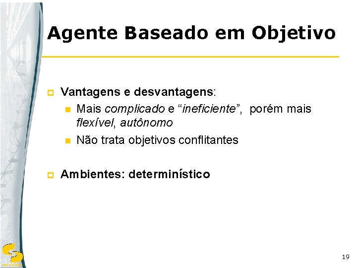 Agente Baseado em Objetivo p Vantagens e desvantagens: n Mais complicado e “ineficiente”, porém