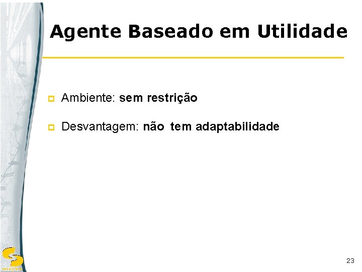 Agente Baseado em Utilidade p Ambiente: sem restrição p Desvantagem: não tem adaptabilidade 23