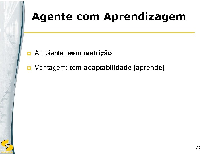 Agente com Aprendizagem p Ambiente: sem restrição p Vantagem: tem adaptabilidade (aprende) 27 DSC/CCT/UFC