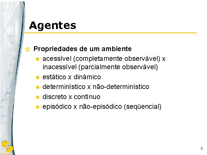 Agentes p Propriedades de um ambiente n acessível (completamente observável) x inacessível (parcialmente observável)