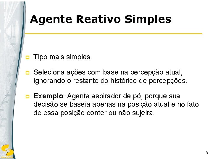 Agente Reativo Simples p Tipo mais simples. p Seleciona ações com base na percepção