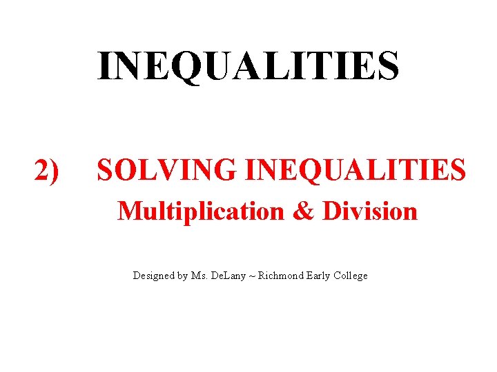 INEQUALITIES 2) SOLVING INEQUALITIES Multiplication & Division Designed by Ms. De. Lany ~ Richmond