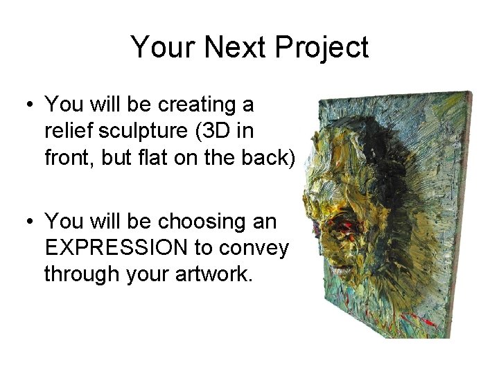 Your Next Project • You will be creating a relief sculpture (3 D in